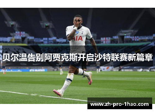 贝尔温告别阿贾克斯开启沙特联赛新篇章 贝尔温告别阿贾克斯开启沙特联赛新篇章