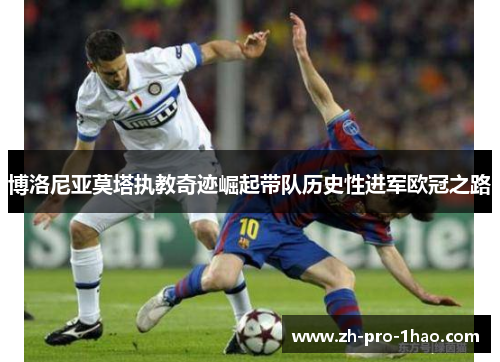 博洛尼亚莫塔执教奇迹崛起带队历史性进军欧冠之路 博洛尼亚莫塔执教奇迹崛起带队历史性进军欧冠之路