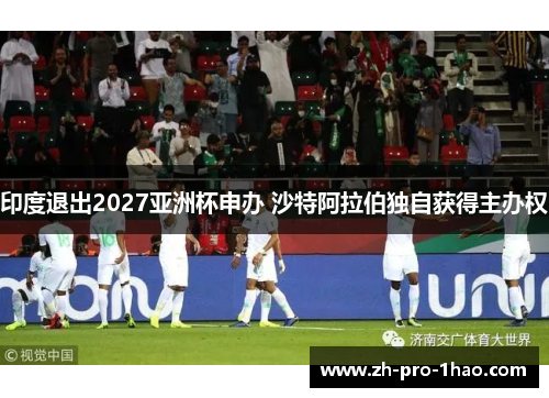 印度退出2027亚洲杯申办 沙特阿拉伯独自获得主办权