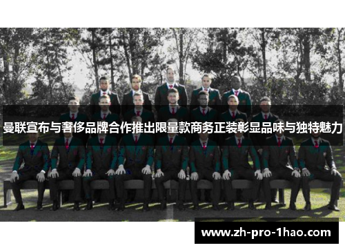 曼联宣布与奢侈品牌合作推出限量款商务正装彰显品味与独特魅力 曼联宣布与奢侈品牌合作推出限量款商务正装彰显品味与独特魅力